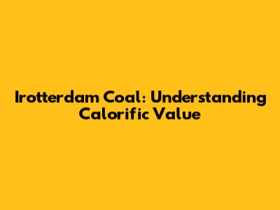 Irotterdam Coal: Understanding Calorific Value