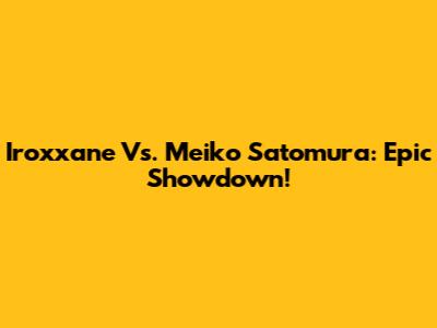 Iroxxane Vs. Meiko Satomura: Epic Showdown!
