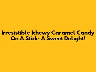 Irresistible Ichewy Caramel Candy On A Stick: A Sweet Delight!