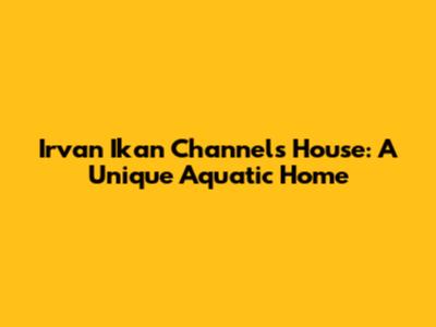 Irvan Ikan Channel's House: A Unique Aquatic Home