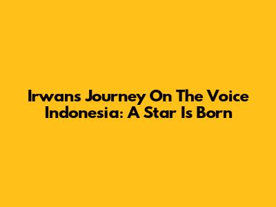 Irwan's Journey On The Voice Indonesia: A Star Is Born
