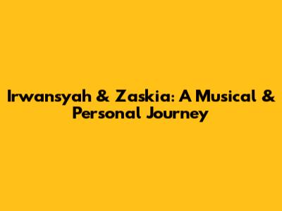 Irwansyah & Zaskia: A Musical & Personal Journey