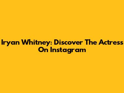 Iryan Whitney: Discover The Actress On Instagram