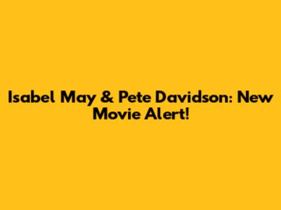 Isabel May & Pete Davidson: New Movie Alert!