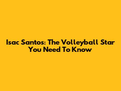 Isac Santos: The Volleyball Star You Need To Know