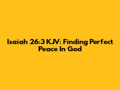 Isaiah 26:3 KJV: Finding Perfect Peace In God