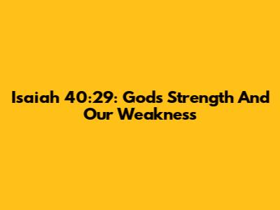 Isaiah 40:29: God's Strength And Our Weakness