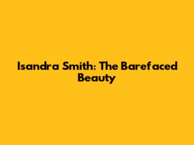 Isandra Smith: The Barefaced Beauty