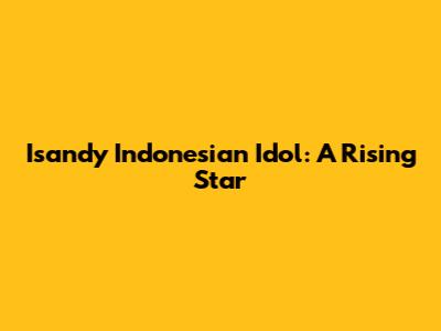 Isandy Indonesian Idol: A Rising Star
