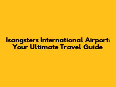 Isangsters International Airport: Your Ultimate Travel Guide