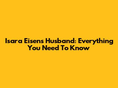 Isara Eisen's Husband: Everything You Need To Know