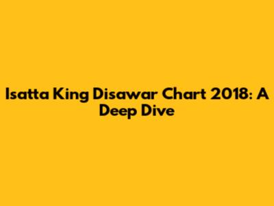 Isatta King Disawar Chart 2018: A Deep Dive