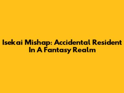 Isekai Mishap: Accidental Resident In A Fantasy Realm