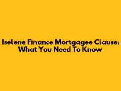 Iselene Finance Mortgagee Clause: What You Need To Know