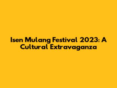 Isen Mulang Festival 2023: A Cultural Extravaganza