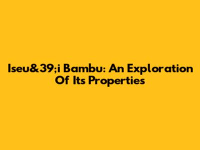 Iseu&39;i Bambu: An Exploration Of Its Properties