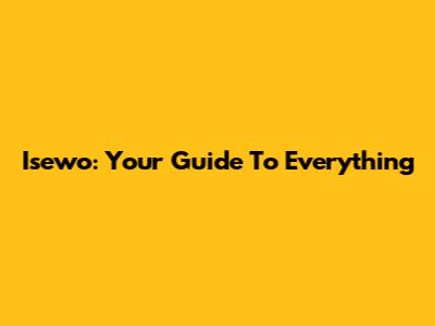 Isewo: Your Guide To Everything