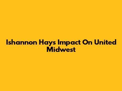 Ishannon Hay's Impact On United Midwest