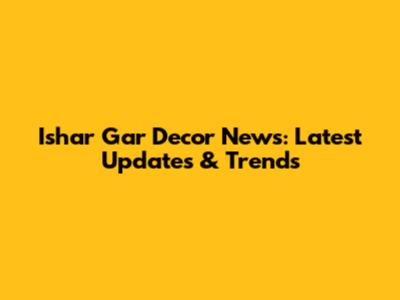 Ishar Gar Decor News: Latest Updates & Trends