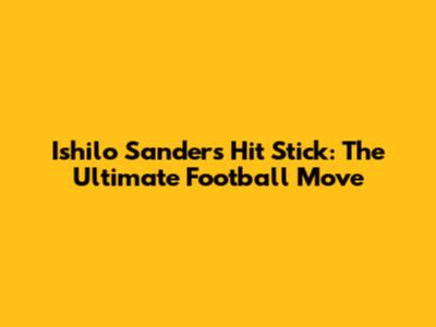Ishilo Sanders Hit Stick: The Ultimate Football Move