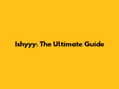 Ishyyy: The Ultimate Guide