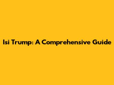 Isi Trump: A Comprehensive Guide