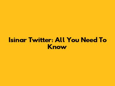 Isinar Twitter: All You Need To Know