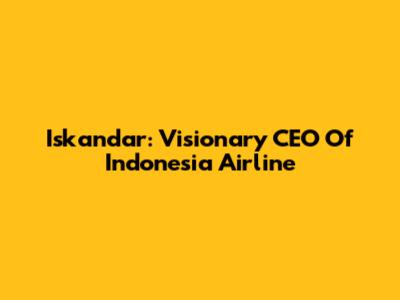 Iskandar: Visionary CEO Of Indonesia Airline