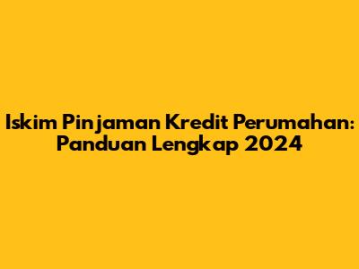 Iskim Pinjaman Kredit Perumahan: Panduan Lengkap 2024