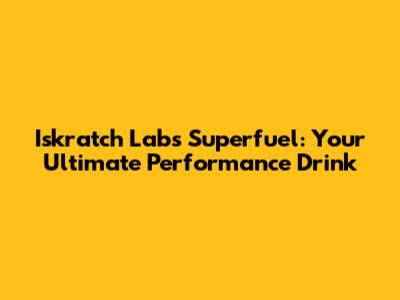 Iskratch Labs Superfuel: Your Ultimate Performance Drink