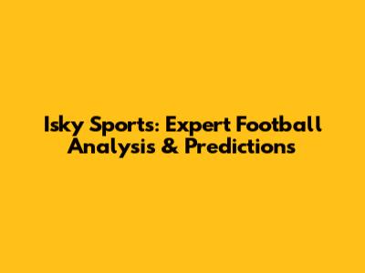 Isky Sports: Expert Football Analysis & Predictions