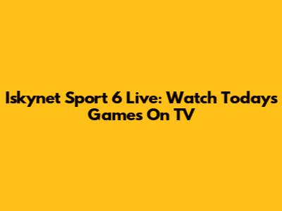 Iskynet Sport 6 Live: Watch Today's Games On TV