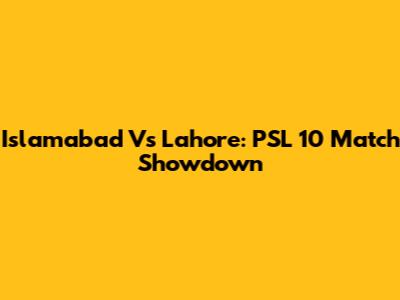 Islamabad Vs Lahore: PSL 10 Match Showdown