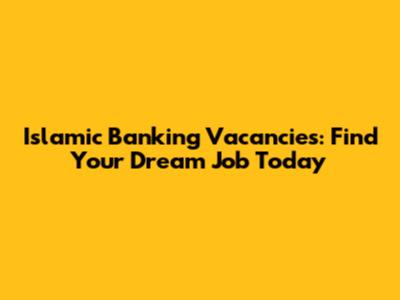 Islamic Banking Vacancies: Find Your Dream Job Today