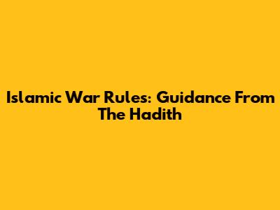 Islamic War Rules: Guidance From The Hadith