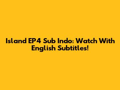 Island EP4 Sub Indo: Watch With English Subtitles!