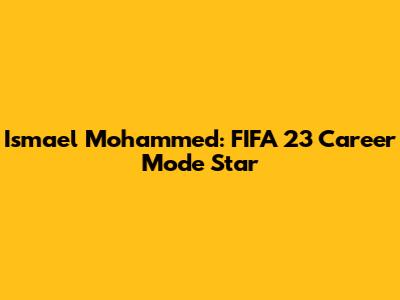 Ismael Mohammed: FIFA 23 Career Mode Star