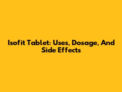 Isofit Tablet: Uses, Dosage, And Side Effects