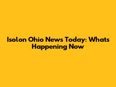 Isolon Ohio News Today: What's Happening Now