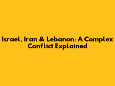 Israel, Iran & Lebanon: A Complex Conflict Explained
