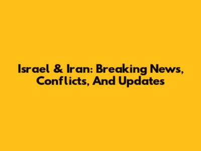 Israel & Iran: Breaking News, Conflicts, And Updates