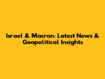 Israel & Macron: Latest News & Geopolitical Insights