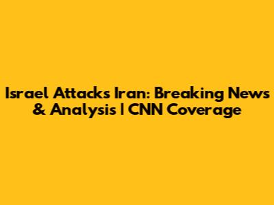 Israel Attacks Iran: Breaking News & Analysis | CNN Coverage