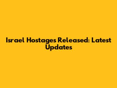 Israel Hostages Released: Latest Updates