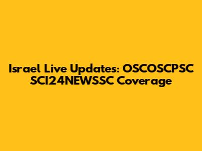 Israel Live Updates: OSCOSCPSC SCI24NEWSSC Coverage