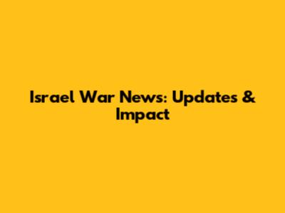 Israel War News: Updates & Impact