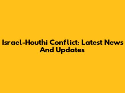 Israel-Houthi Conflict: Latest News And Updates