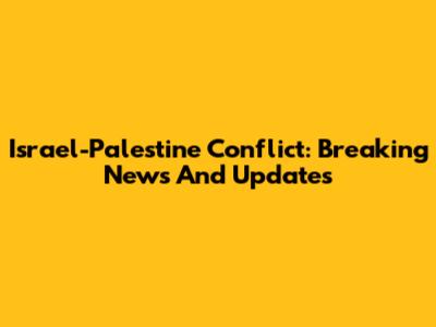 Israel-Palestine Conflict: Breaking News And Updates