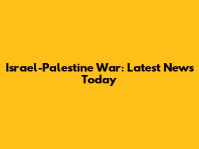 Israel-Palestine War: Latest News Today