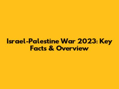Israel-Palestine War 2023: Key Facts & Overview